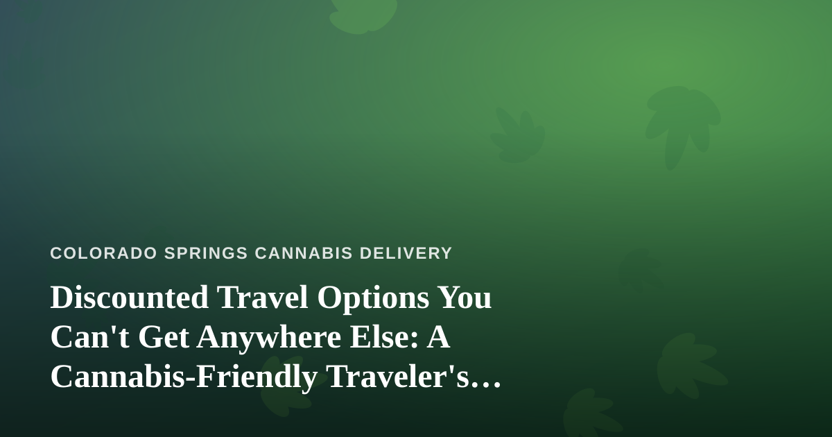 Discounted Travel Options You Can’t Get Anywhere Else: A Cannabis-Friendly Traveler’s Guide