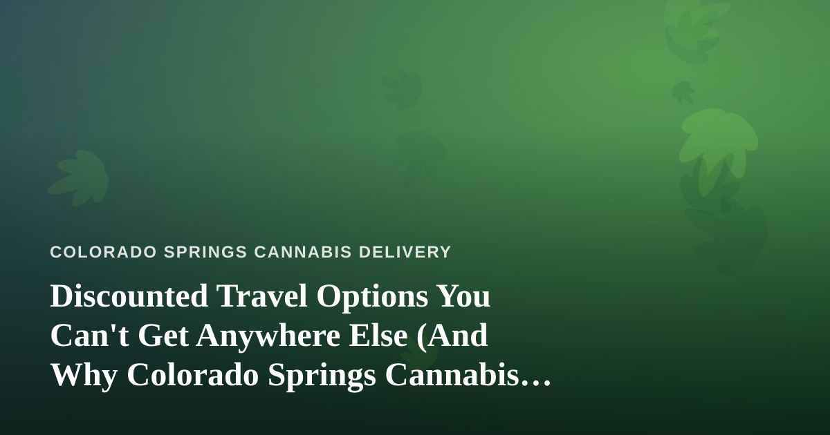 Discounted Travel Options You Can’t Get Anywhere Else (And Why Colorado Springs Cannabis Consumers Should Care)