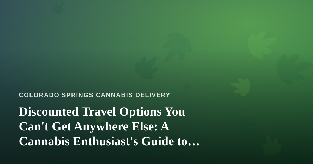 Discounted Travel Options You Can’t Get Anywhere Else: A Cannabis Enthusiast’s Guide to Smart Getaways