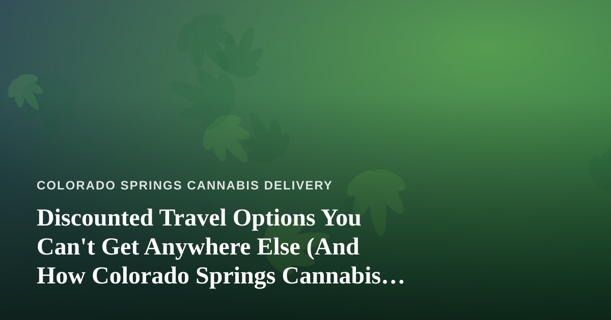 Discounted Travel Options You Can’t Get Anywhere Else (And How Colorado Springs Cannabis Fans Can Save on Getaways)