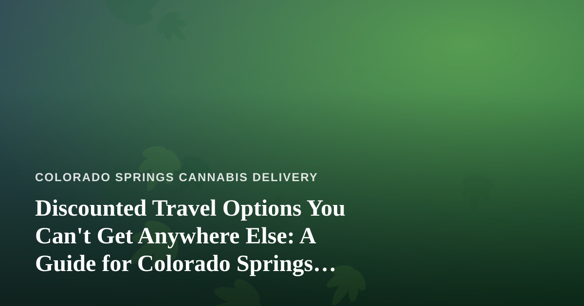 Discounted Travel Options You Can’t Get Anywhere Else: A Guide for Colorado Springs Cannabis Consumers