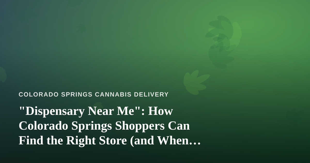 “Dispensary Near Me”: How Colorado Springs Shoppers Can Find the Right Store (and When Delivery Beats the Trip)