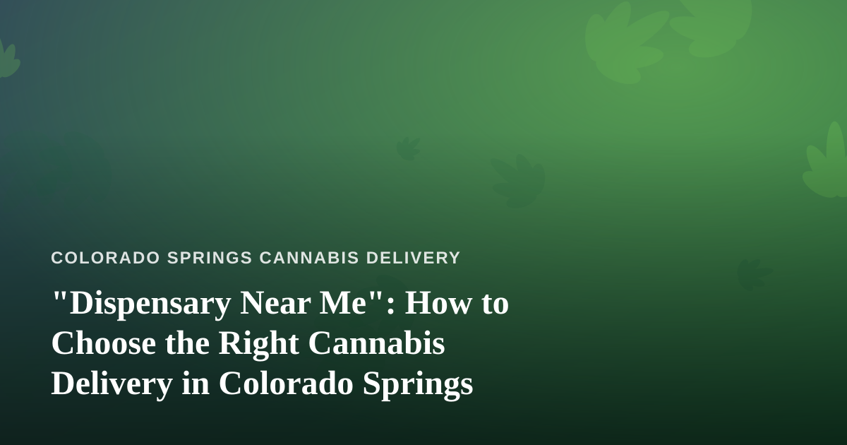 “Dispensary Near Me”: How to Choose the Right Cannabis Delivery in Colorado Springs