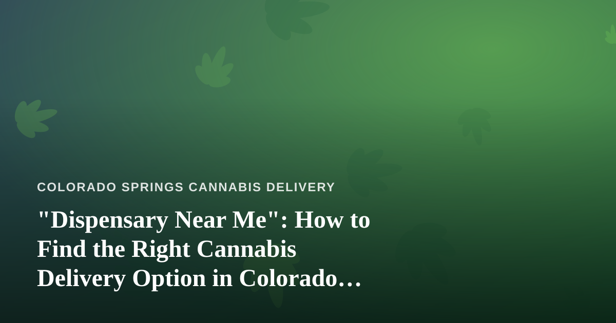 “Dispensary Near Me”: How to Find the Right Cannabis Delivery Option in Colorado Springs