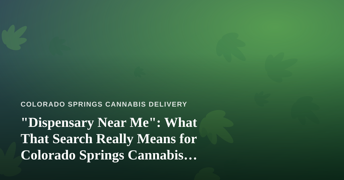 “Dispensary Near Me”: What That Search Really Means for Colorado Springs Cannabis Delivery
