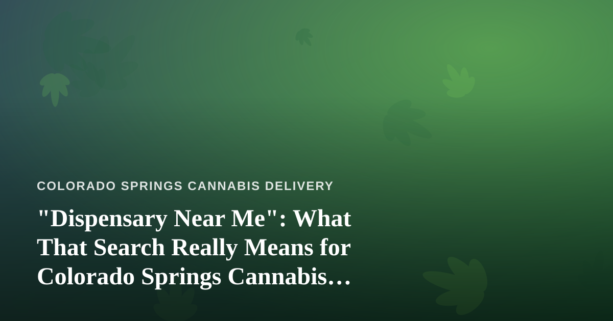 “Dispensary Near Me”: What That Search Really Means for Colorado Springs Cannabis Delivery