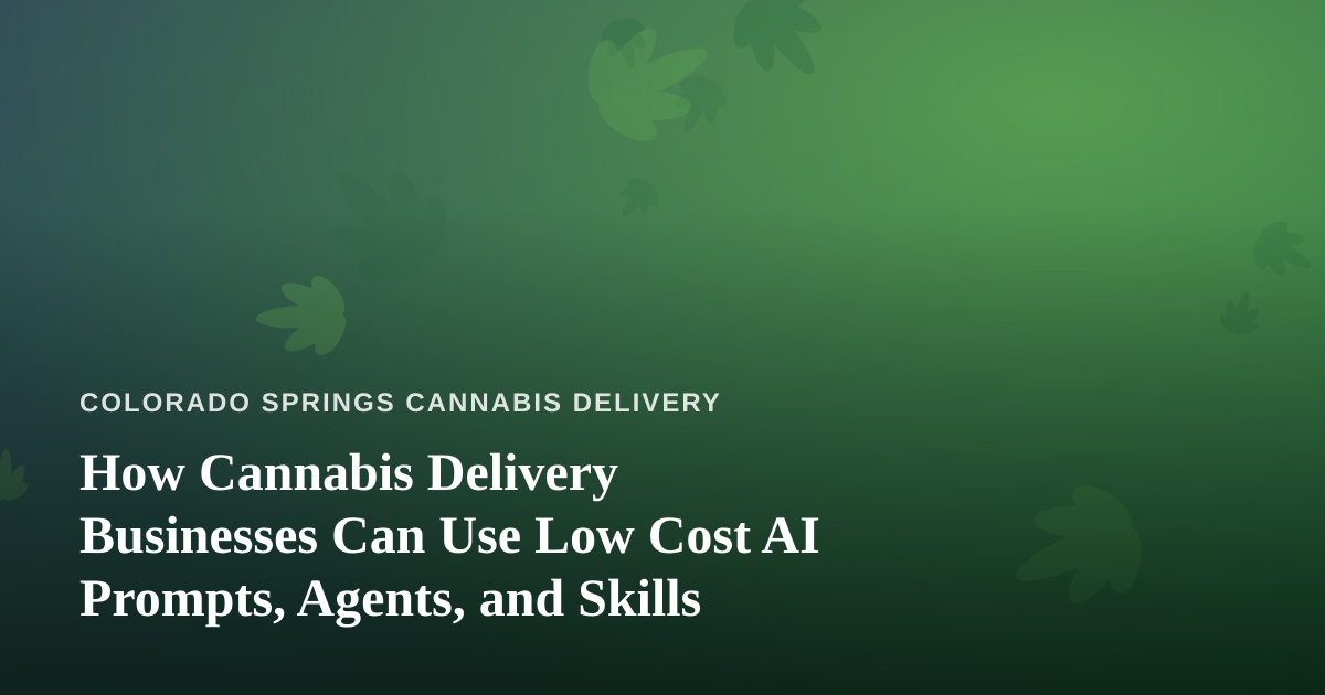 How Cannabis Delivery Businesses Can Use Low Cost AI Prompts, Agents, and Skills