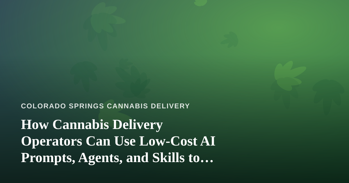 How Cannabis Delivery Operators Can Use Low-Cost AI Prompts, Agents, and Skills to Run Smarter