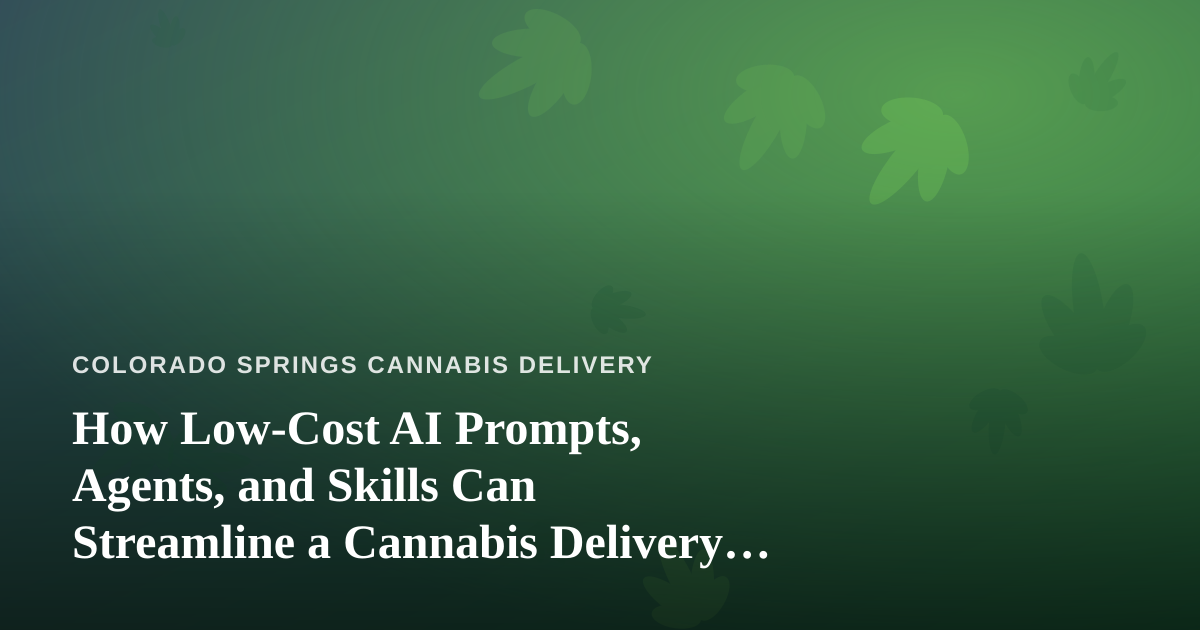 How Low-Cost AI Prompts, Agents, and Skills Can Streamline a Cannabis Delivery Business