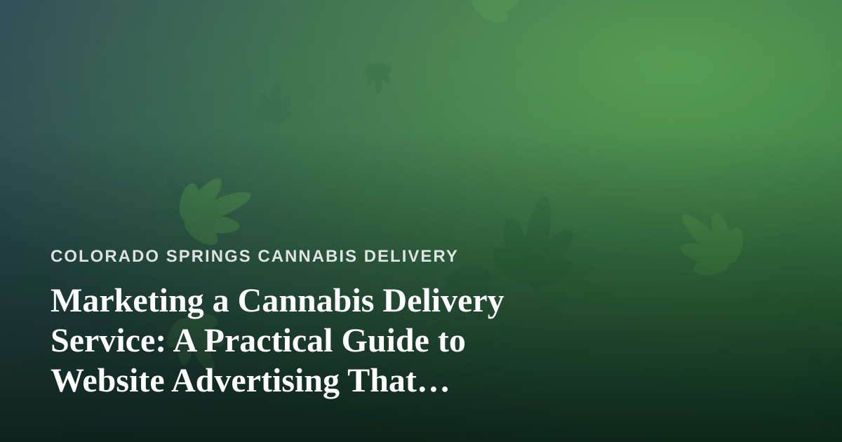 Marketing a Cannabis Delivery Service: A Practical Guide to Website Advertising That Actually Works