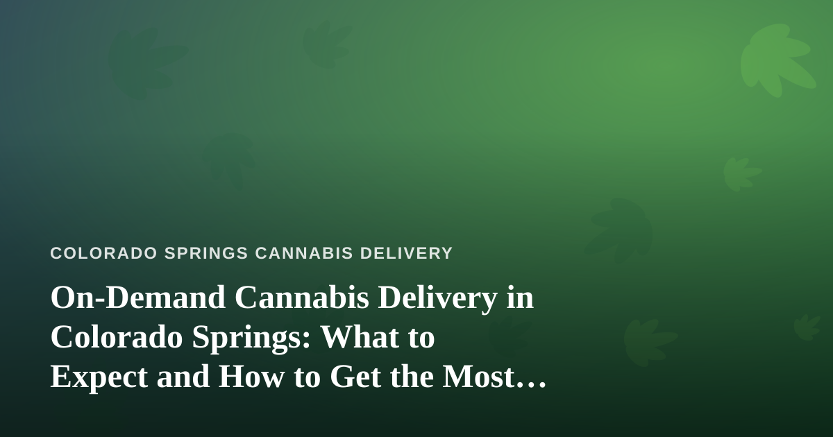 On-Demand Cannabis Delivery in Colorado Springs: What to Expect and How to Get the Most From It