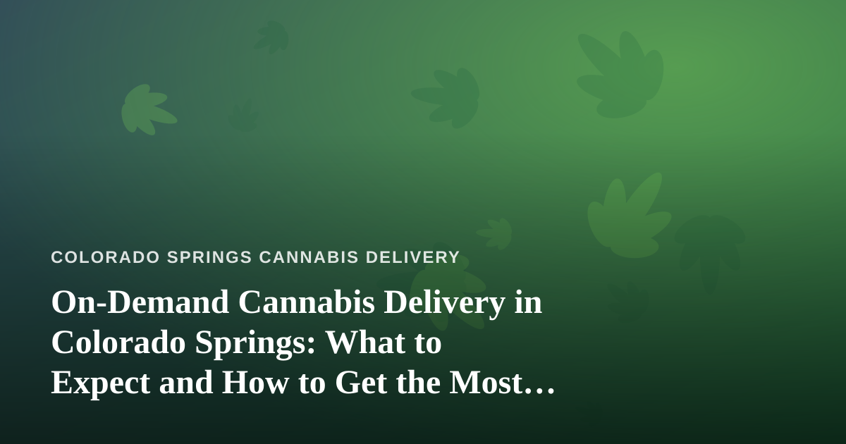 On-Demand Cannabis Delivery in Colorado Springs: What to Expect and How to Get the Most Out of It