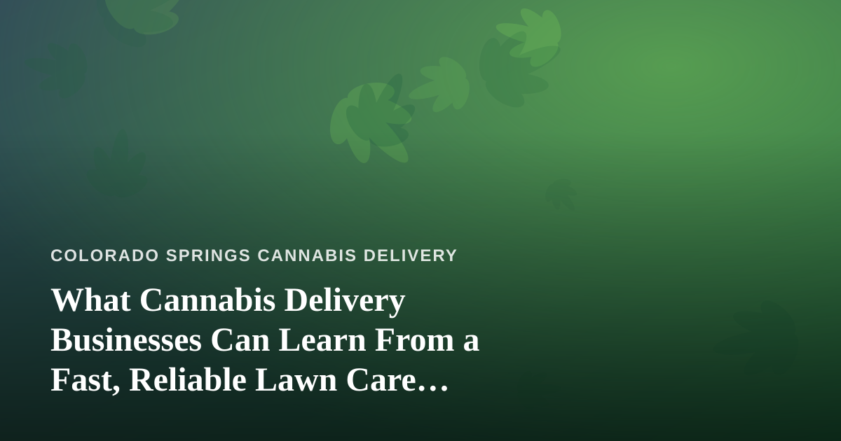 What Cannabis Delivery Businesses Can Learn From a Fast, Reliable Lawn Care Company