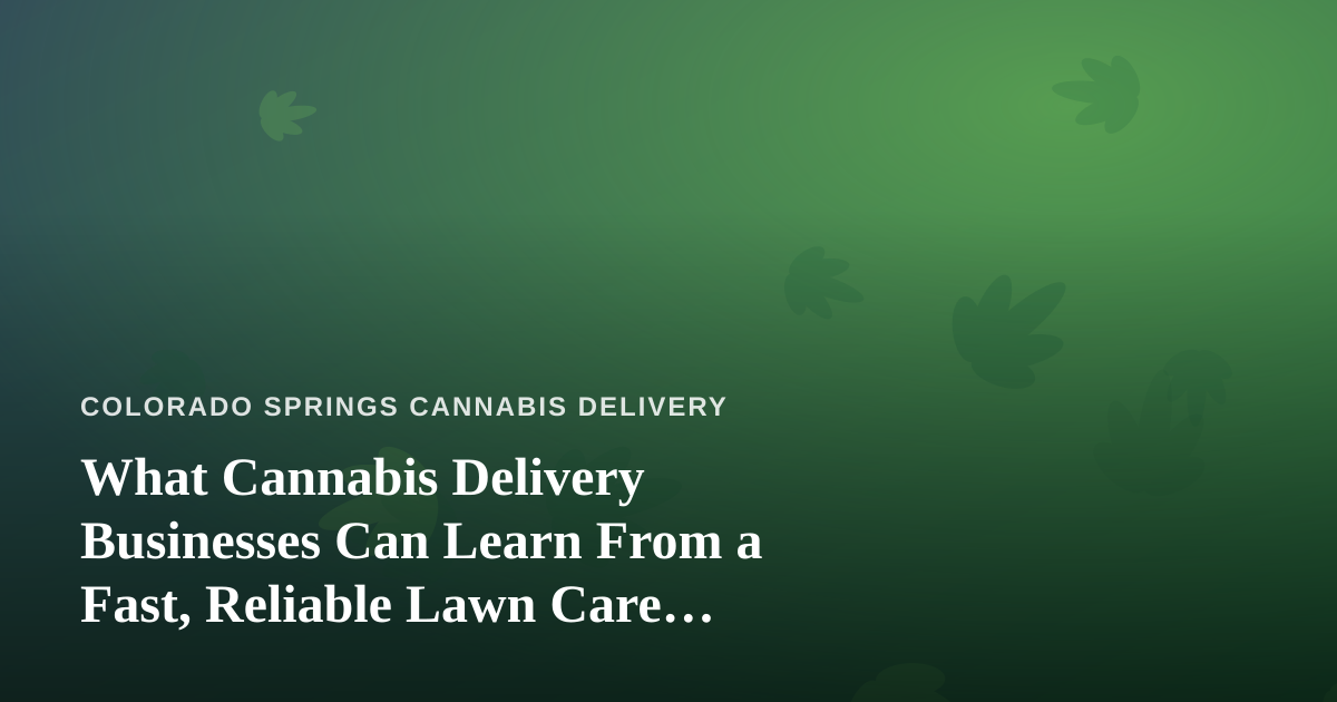 What Cannabis Delivery Businesses Can Learn From a Fast, Reliable Lawn Care Company