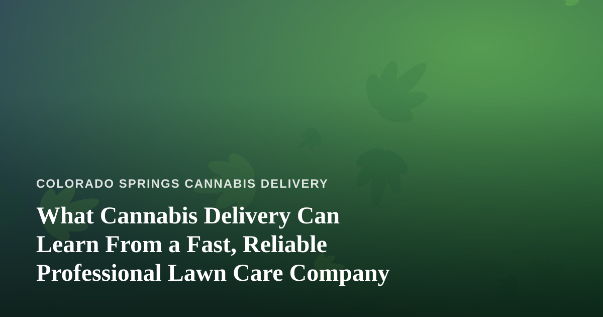 What Cannabis Delivery Can Learn From a Fast, Reliable Professional Lawn Care Company