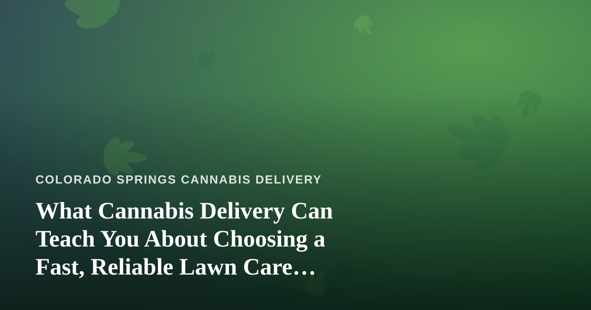 What Cannabis Delivery Can Teach You About Choosing a Fast, Reliable Lawn Care Company