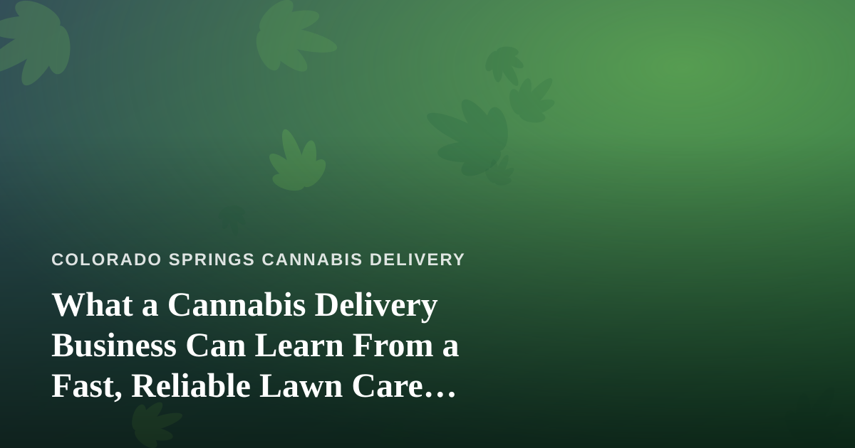 What a Cannabis Delivery Business Can Learn From a Fast, Reliable Lawn Care Company