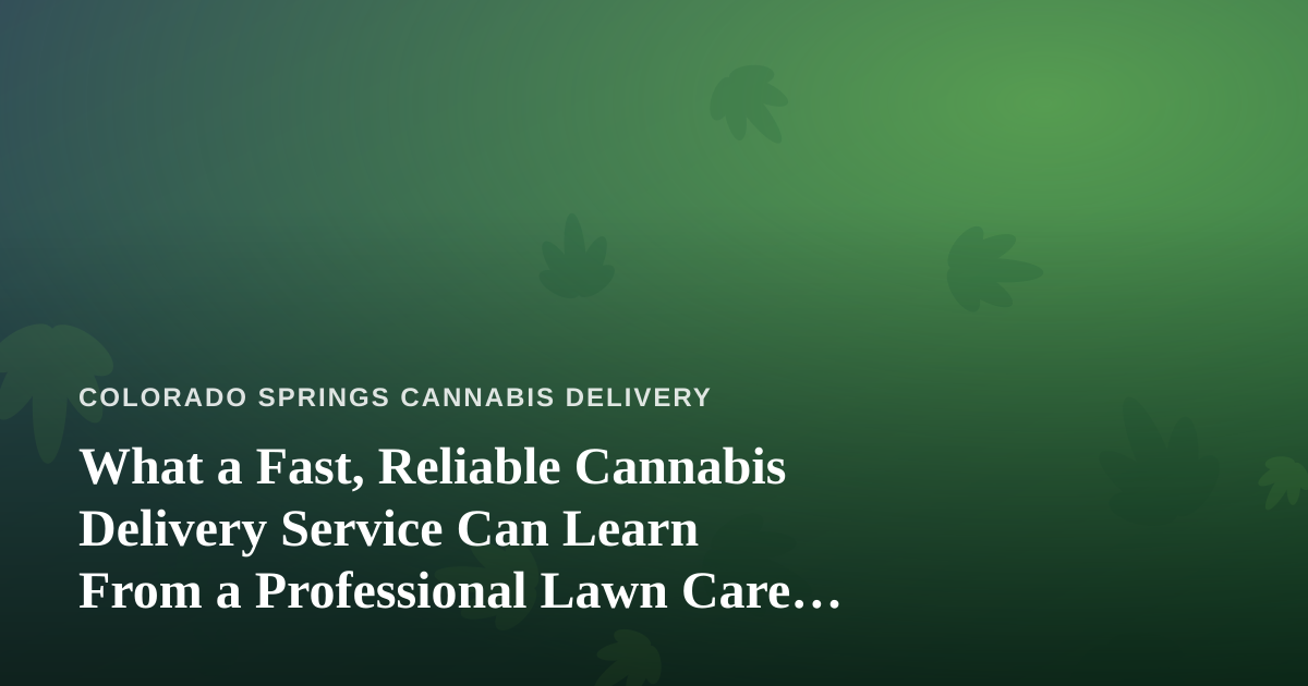 What a Fast, Reliable Cannabis Delivery Service Can Learn From a Professional Lawn Care Company