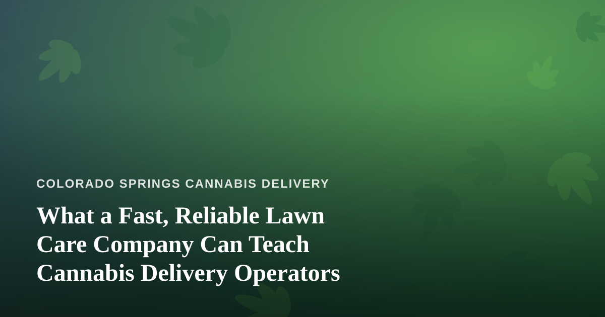 What a Fast, Reliable Lawn Care Company Can Teach Cannabis Delivery Operators
