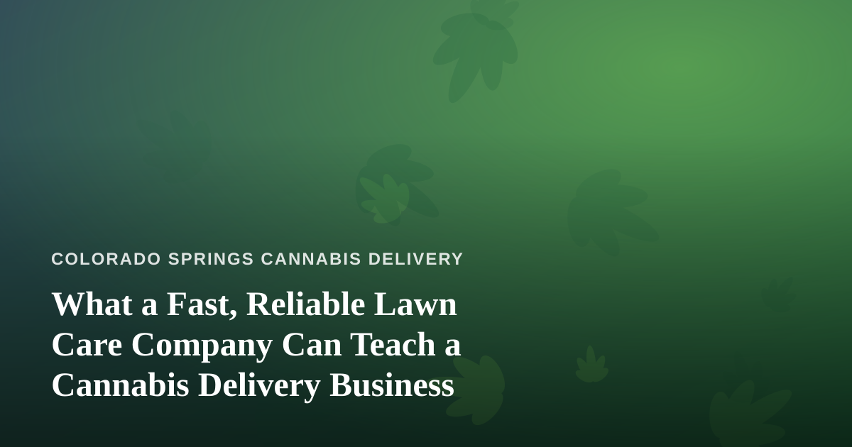 What a Fast, Reliable Lawn Care Company Can Teach a Cannabis Delivery Business