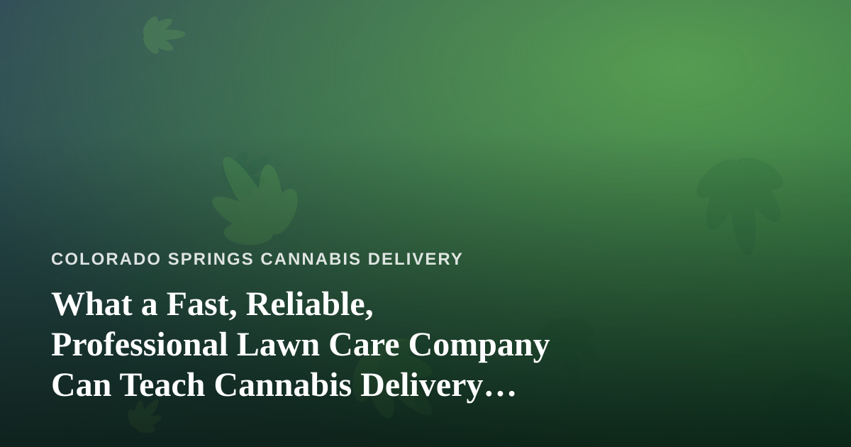 What a Fast, Reliable, Professional Lawn Care Company Can Teach Cannabis Delivery Customers