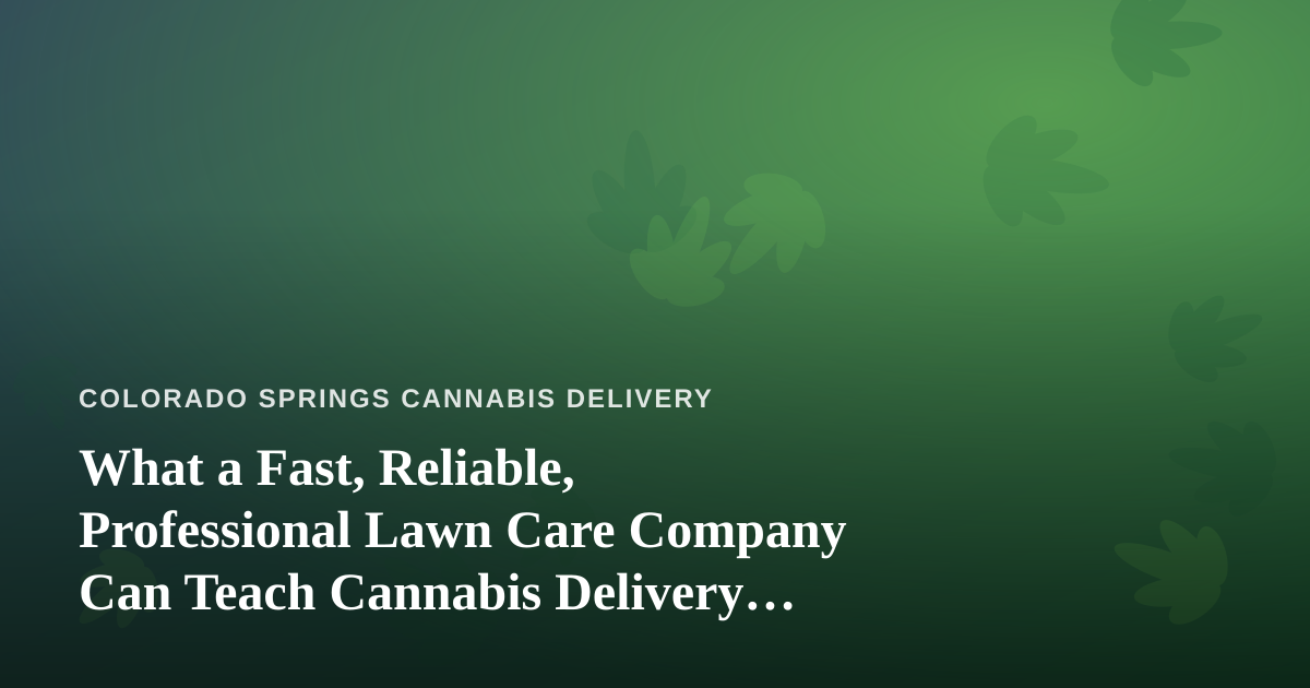 What a Fast, Reliable, Professional Lawn Care Company Can Teach Cannabis Delivery Operators