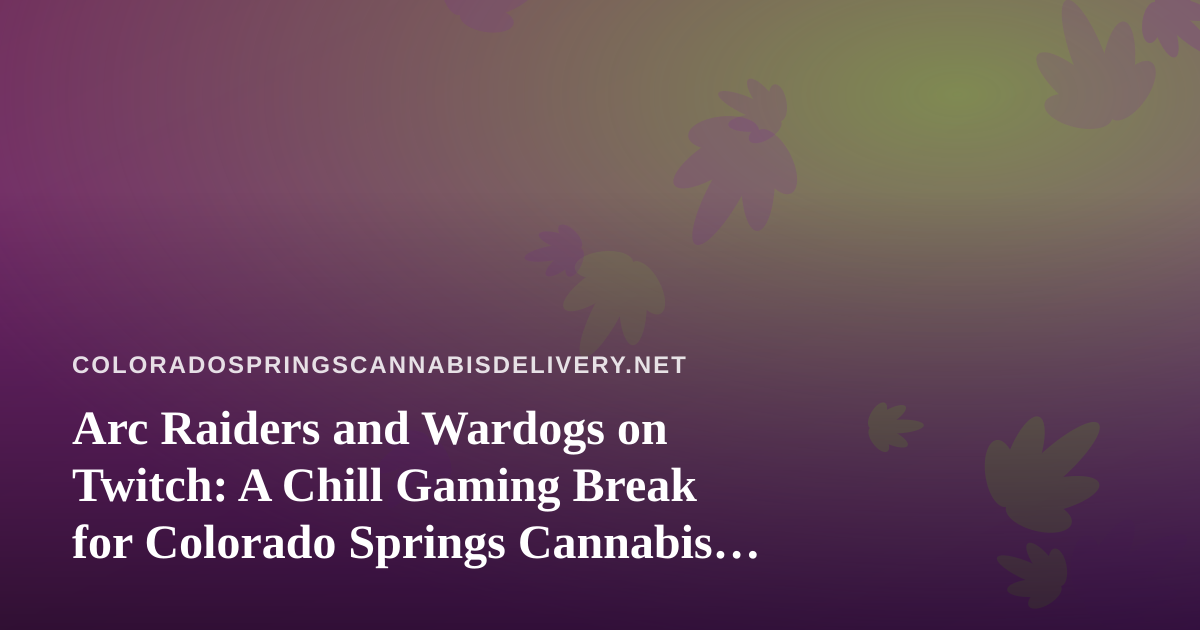 Arc Raiders and Wardogs on Twitch: A Chill Gaming Break for Colorado Springs Cannabis Fans