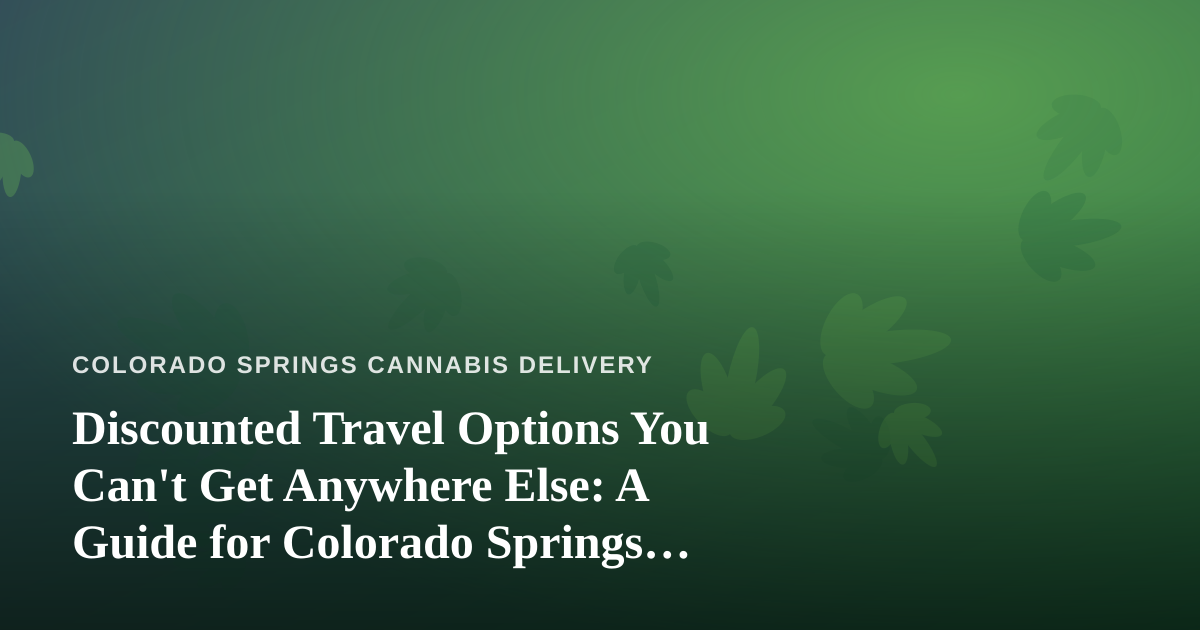 Discounted Travel Options You Can’t Get Anywhere Else: A Guide for Colorado Springs Cannabis Enthusiasts