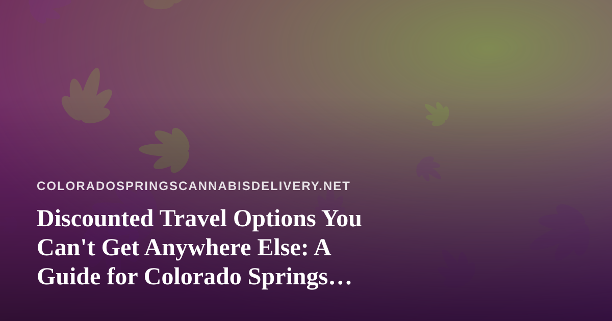 Discounted Travel Options You Can’t Get Anywhere Else: A Guide for Colorado Springs Cannabis Consumers