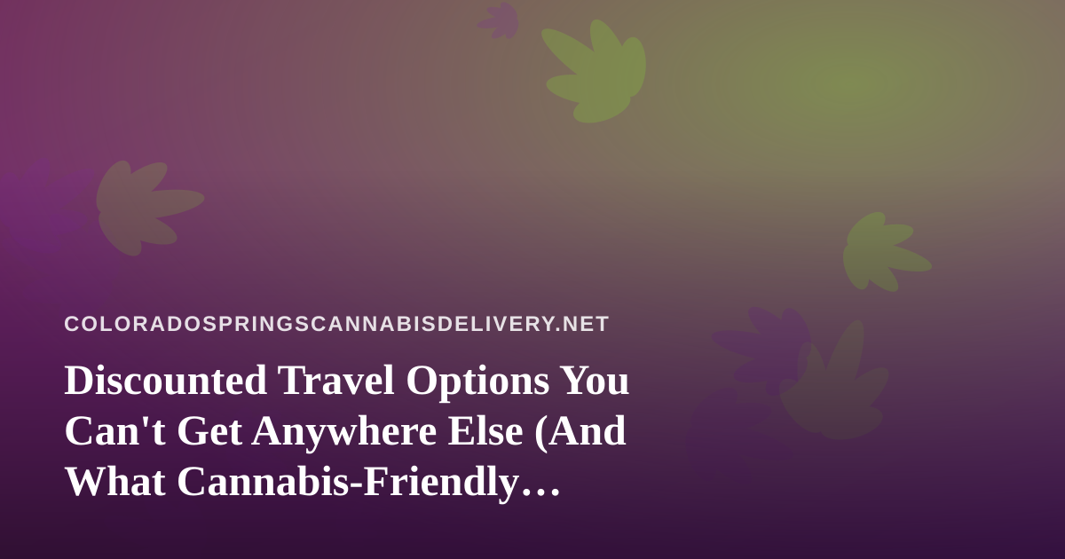 Discounted Travel Options You Can’t Get Anywhere Else (And What Cannabis-Friendly Travelers Should Know)