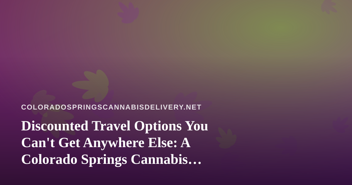 Discounted Travel Options You Can’t Get Anywhere Else: A Colorado Springs Cannabis Lover’s Guide
