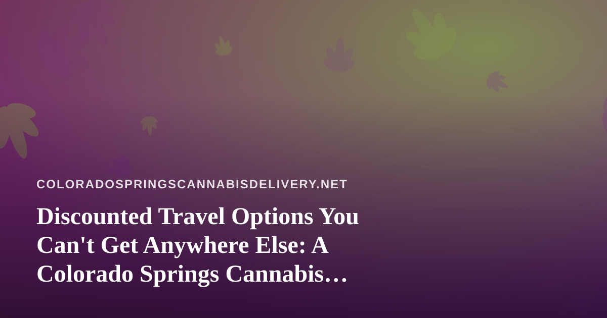 Discounted Travel Options You Can’t Get Anywhere Else: A Colorado Springs Cannabis Traveler’s Guide