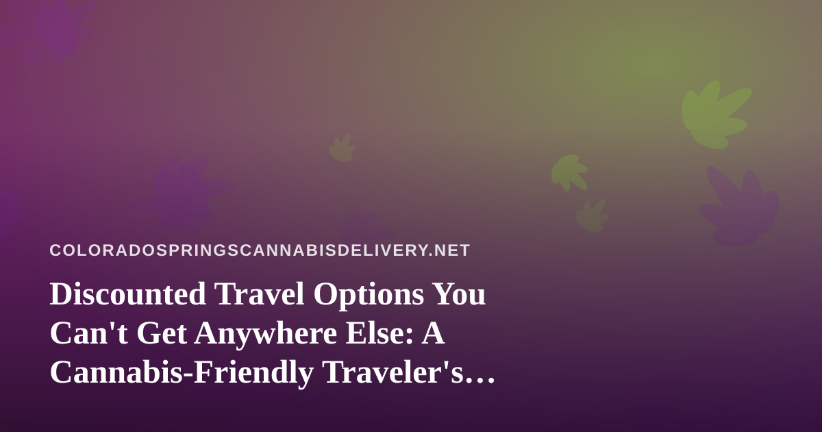 Discounted Travel Options You Can’t Get Anywhere Else: A Cannabis-Friendly Traveler’s Guide