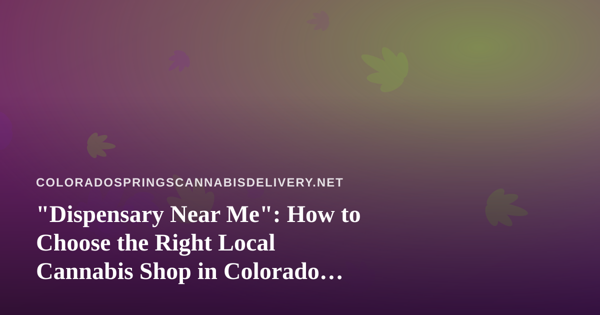 “Dispensary Near Me”: How to Choose the Right Local Cannabis Shop in Colorado Springs