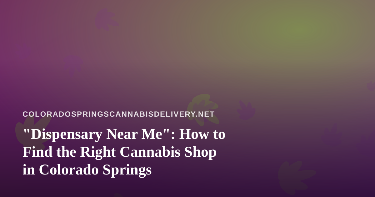 “Dispensary Near Me”: How to Find the Right Cannabis Shop in Colorado Springs