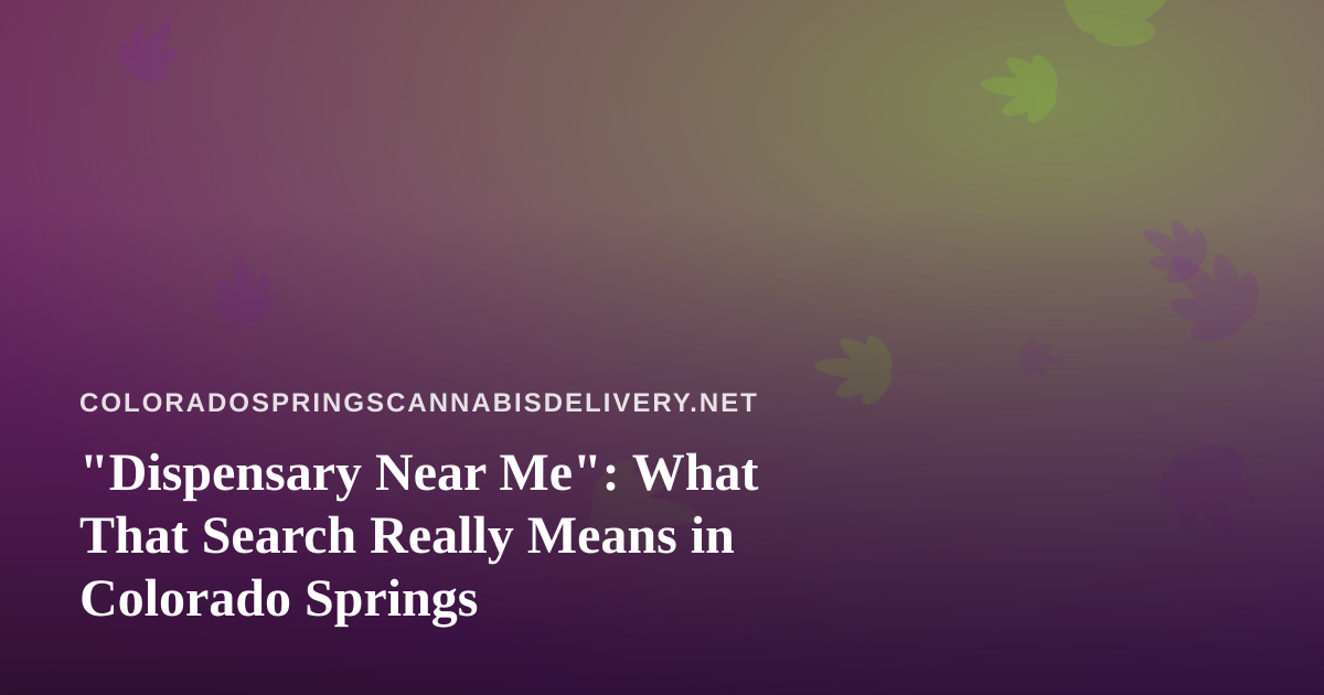 “Dispensary Near Me”: What That Search Really Means in Colorado Springs