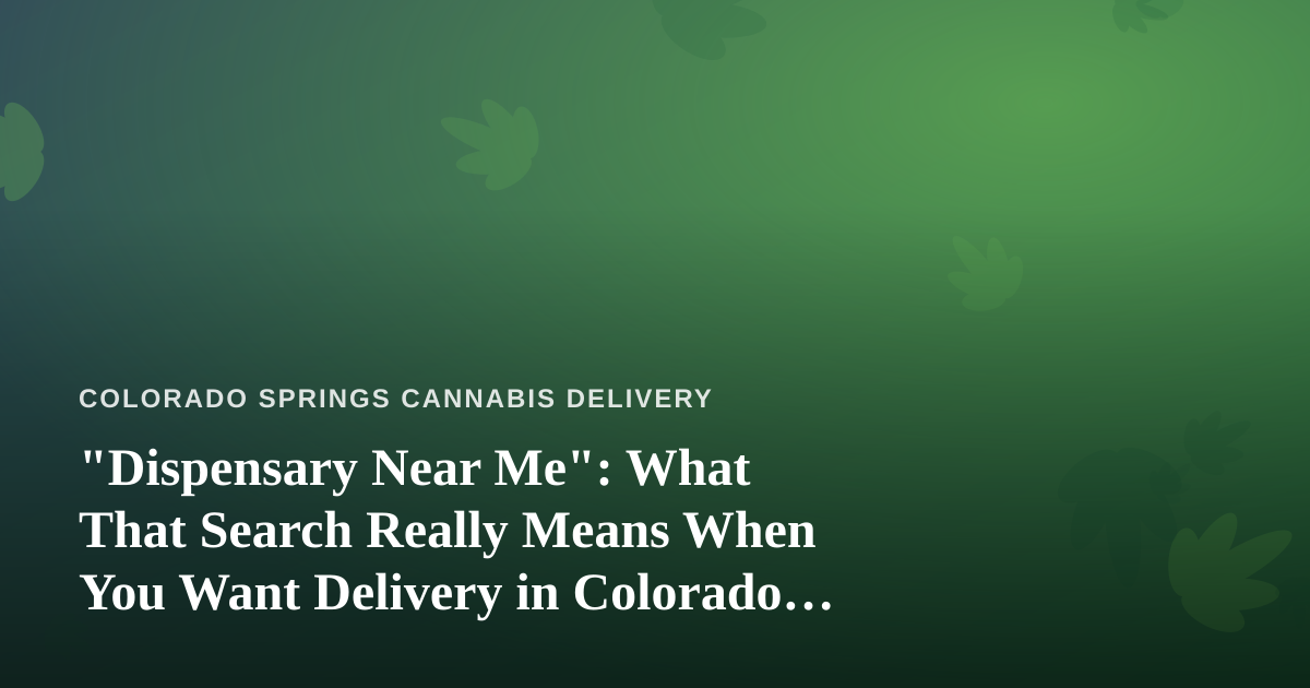 “Dispensary Near Me”: What That Search Really Means When You Want Delivery in Colorado Springs