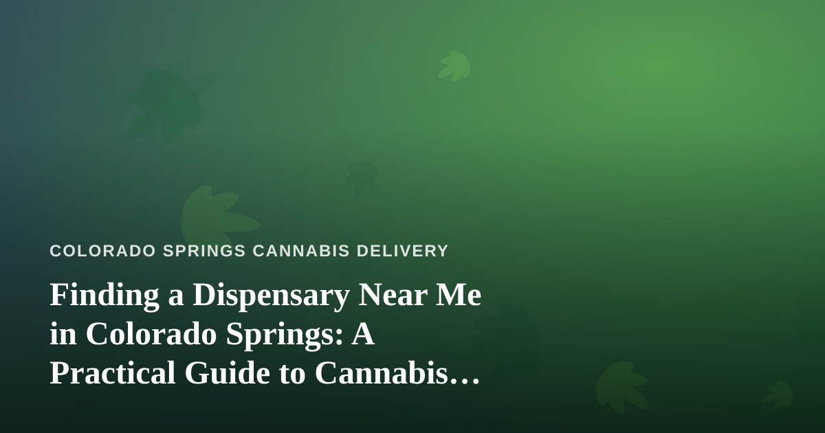 Finding a Dispensary Near Me in Colorado Springs: A Practical Guide to Cannabis Delivery
