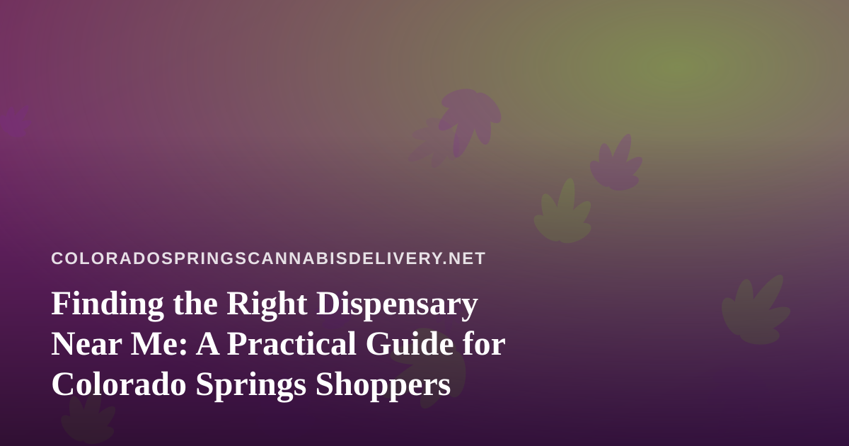 Finding the Right Dispensary Near Me: A Practical Guide for Colorado Springs Shoppers