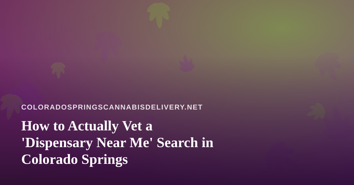 How to Actually Vet a ‘Dispensary Near Me’ Search in Colorado Springs
