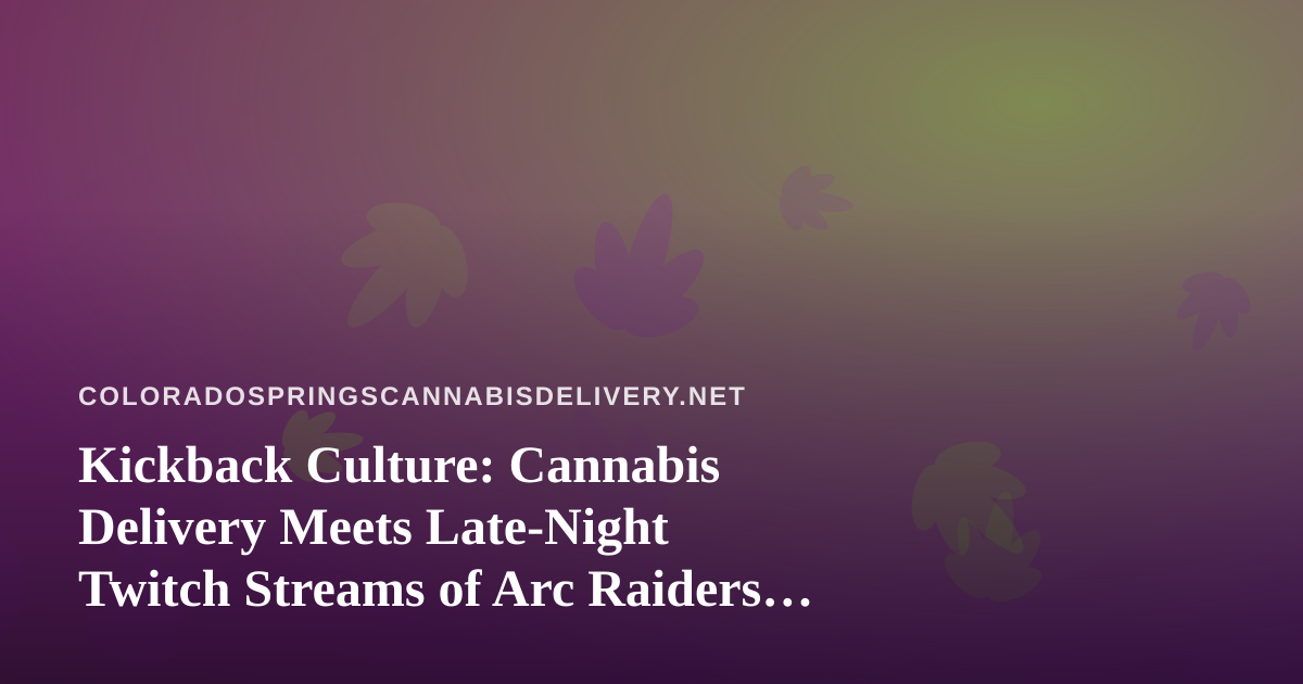 Kickback Culture: Cannabis Delivery Meets Late-Night Twitch Streams of Arc Raiders and Wardogs