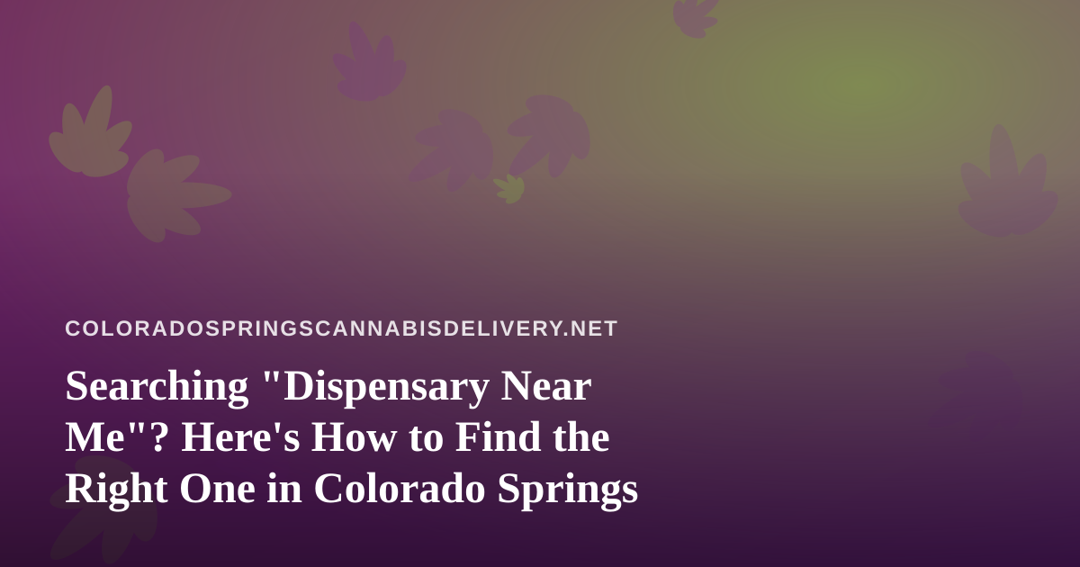 Searching “Dispensary Near Me”? Here’s How to Find the Right One in Colorado Springs