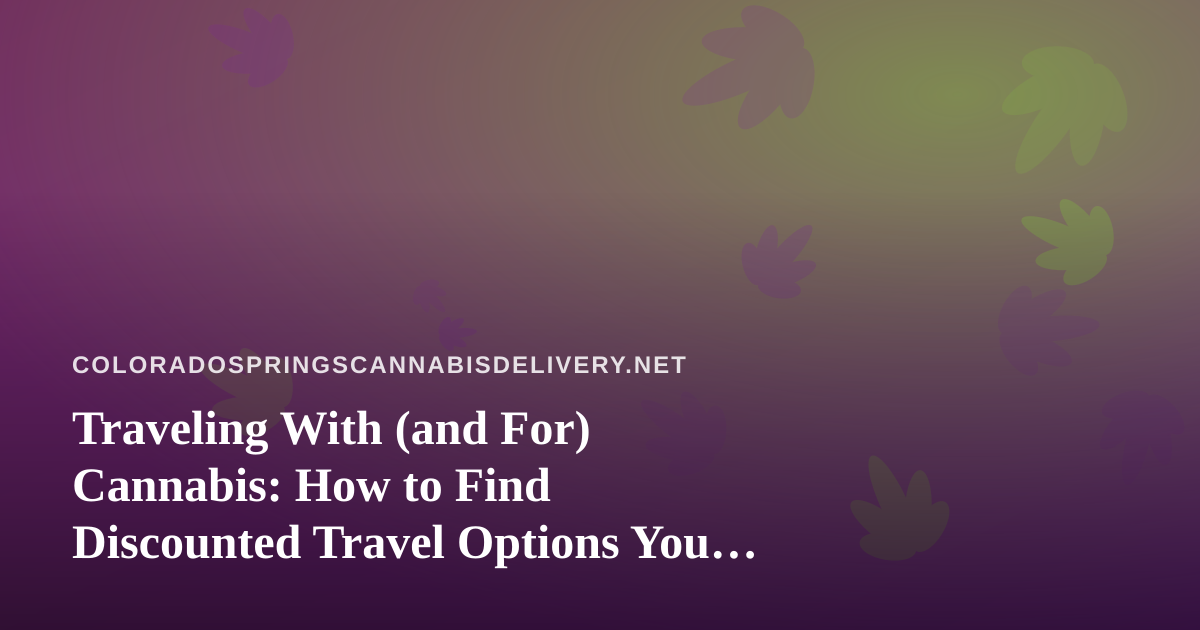 Traveling With (and For) Cannabis: How to Find Discounted Travel Options You Can’t Get Anywhere Else