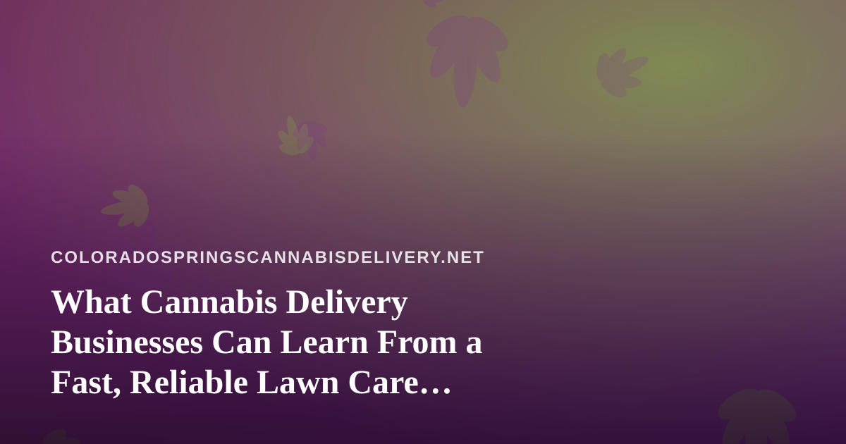 What Cannabis Delivery Businesses Can Learn From a Fast, Reliable Lawn Care Company