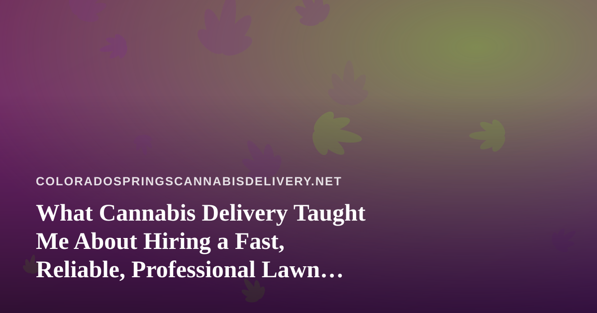 What Cannabis Delivery Taught Me About Hiring a Fast, Reliable, Professional Lawn Care Company