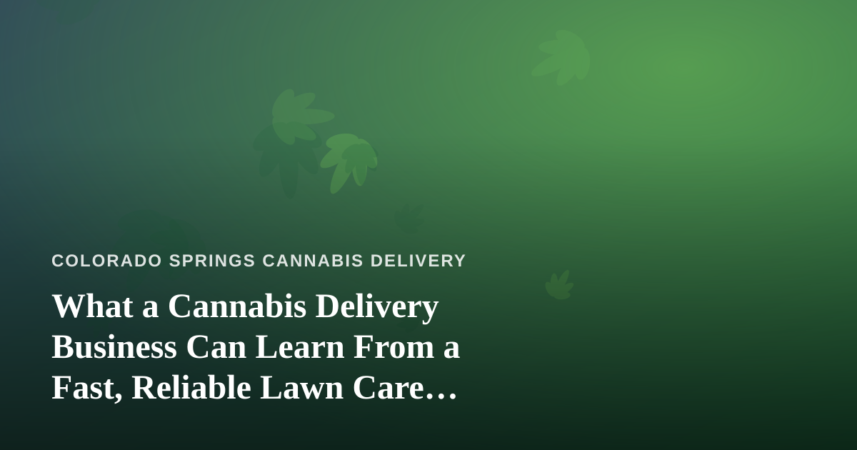 What a Cannabis Delivery Business Can Learn From a Fast, Reliable Lawn Care Company