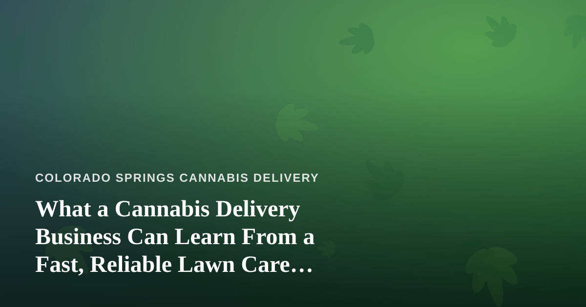 What a Cannabis Delivery Business Can Learn From a Fast, Reliable Lawn Care Company