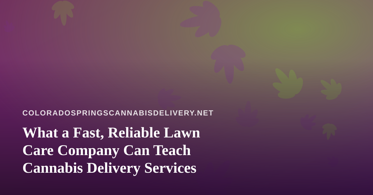 What a Fast, Reliable Lawn Care Company Can Teach Cannabis Delivery Services