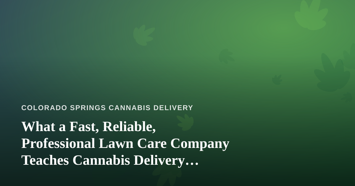 What a Fast, Reliable, Professional Lawn Care Company Teaches Cannabis Delivery Operators