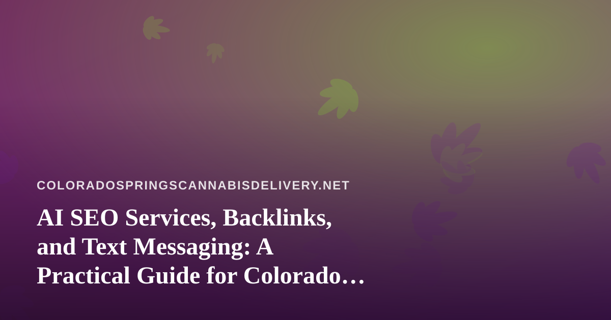 AI SEO Services, Backlinks, and Text Messaging: A Practical Guide for Colorado Springs Cannabis Delivery Brands